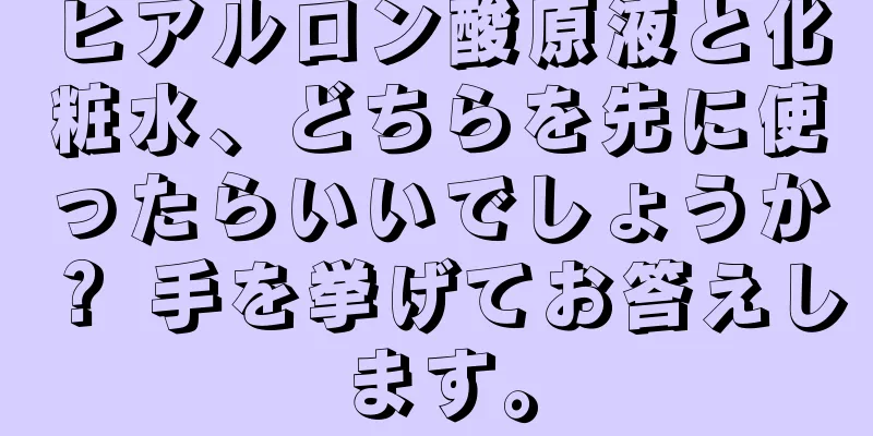 ヒアルロン酸原液と化粧水、どちらを先に使ったらいいでしょうか？ 手を挙げてお答えします。