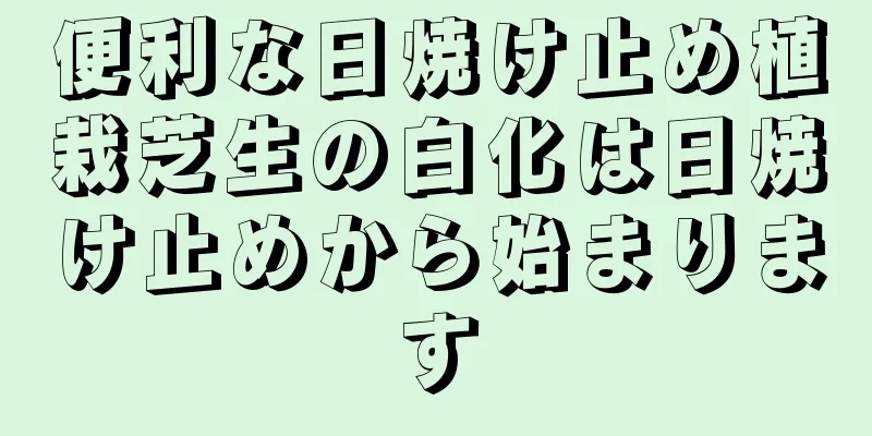 便利な日焼け止め植栽芝生の白化は日焼け止めから始まります