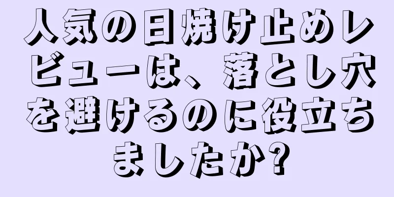 人気の日焼け止めレビューは、落とし穴を避けるのに役立ちましたか?