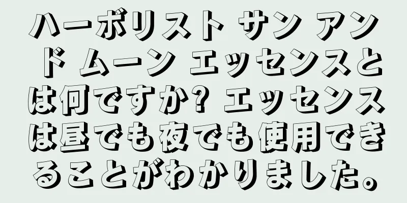 ハーボリスト サン アンド ムーン エッセンスとは何ですか? エッセンスは昼でも夜でも使用できることがわかりました。