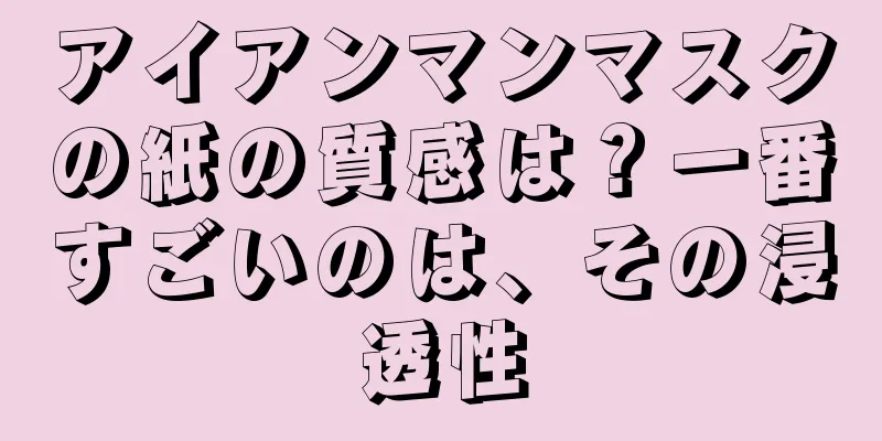 アイアンマンマスクの紙の質感は？一番すごいのは、その浸透性