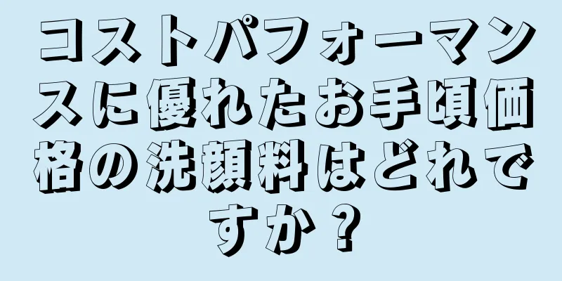 コストパフォーマンスに優れたお手頃価格の洗顔料はどれですか？