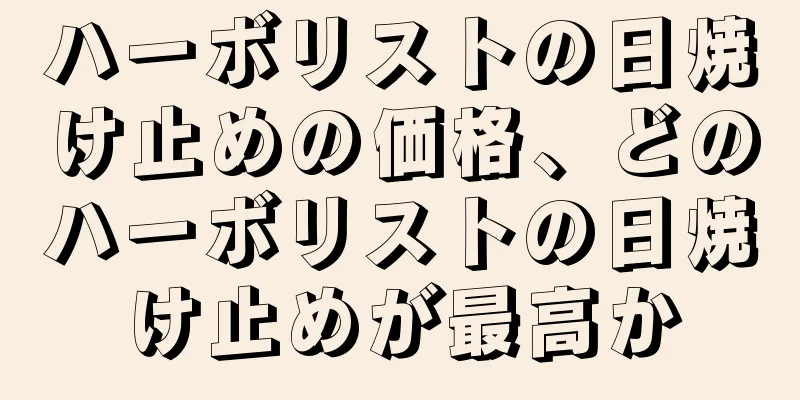 ハーボリストの日焼け止めの価格、どのハーボリストの日焼け止めが最高か