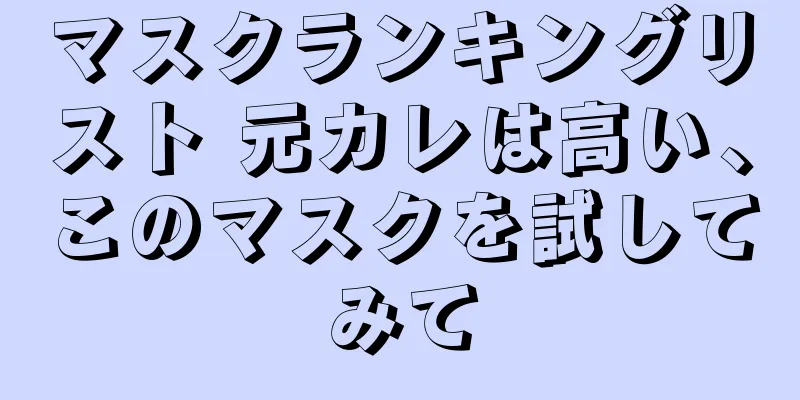 マスクランキングリスト 元カレは高い、このマスクを試してみて