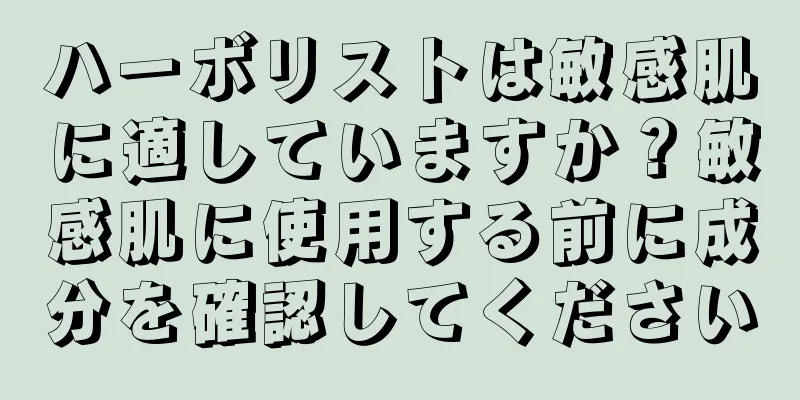 ハーボリストは敏感肌に適していますか？敏感肌に使用する前に成分を確認してください