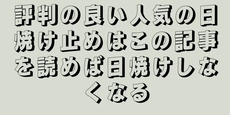 評判の良い人気の日焼け止めはこの記事を読めば日焼けしなくなる