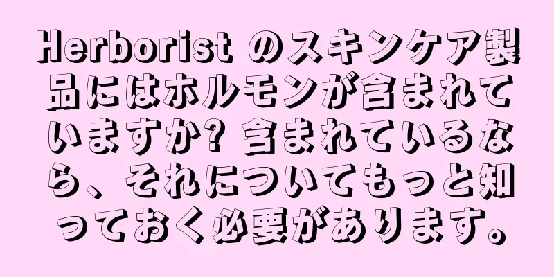 Herborist のスキンケア製品にはホルモンが含まれていますか? 含まれているなら、それについてもっと知っておく必要があります。