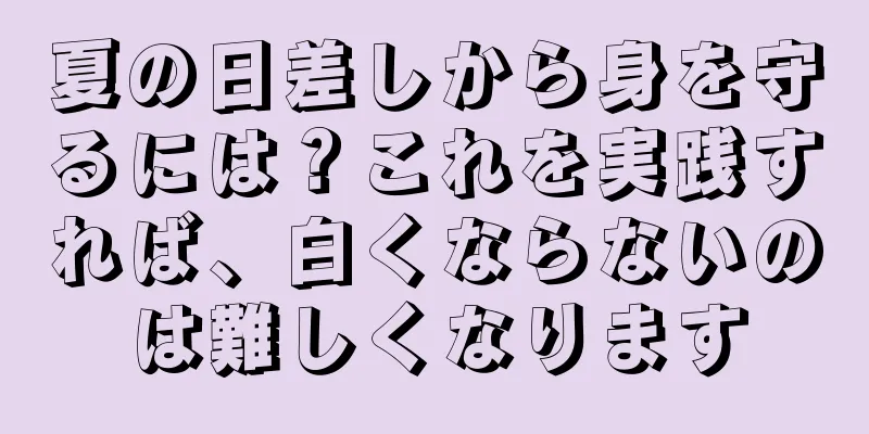 夏の日差しから身を守るには？これを実践すれば、白くならないのは難しくなります