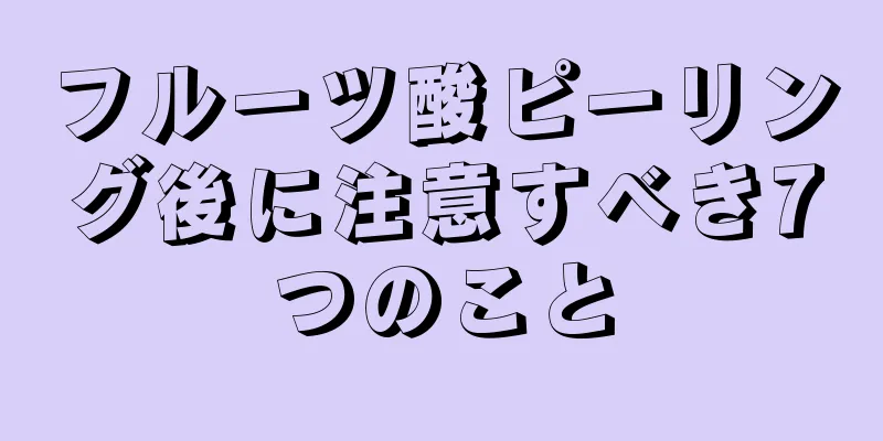 フルーツ酸ピーリング後に注意すべき7つのこと