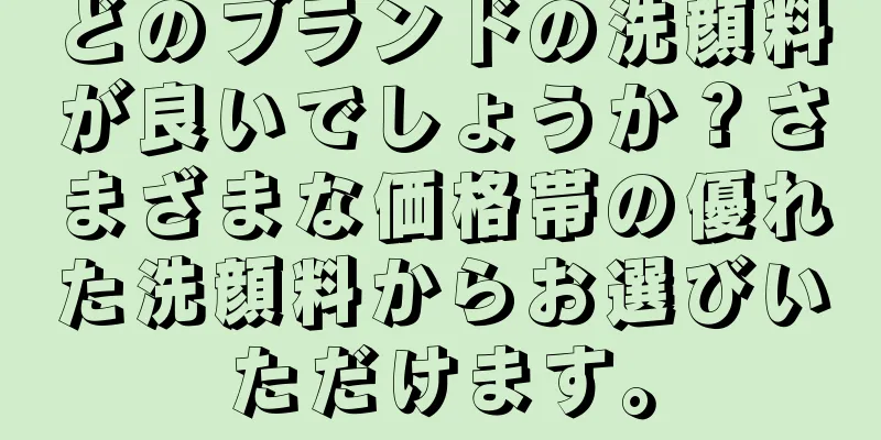 どのブランドの洗顔料が良いでしょうか？さまざまな価格帯の優れた洗顔料からお選びいただけます。