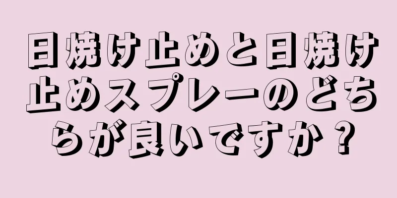 日焼け止めと日焼け止めスプレーのどちらが良いですか？