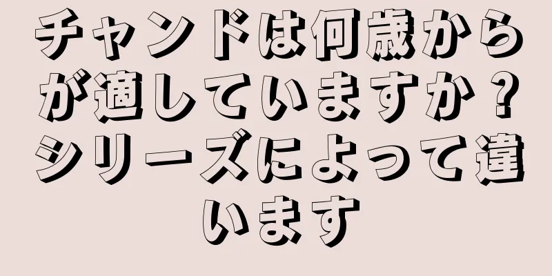 チャンドは何歳からが適していますか？シリーズによって違います