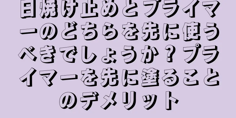 日焼け止めとプライマーのどちらを先に使うべきでしょうか？プライマーを先に塗ることのデメリット