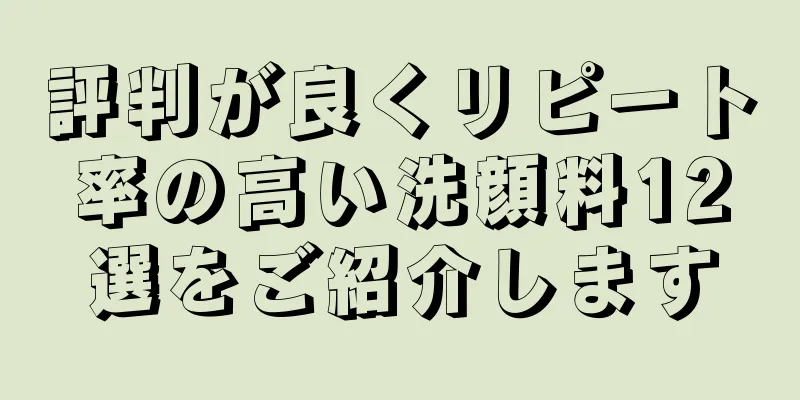 評判が良くリピート率の高い洗顔料12選をご紹介します