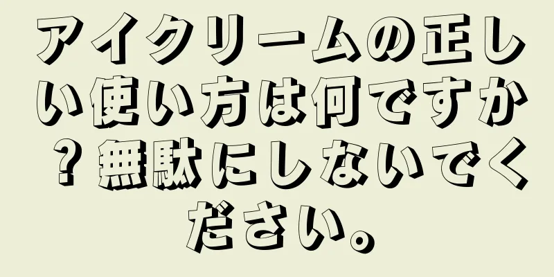 アイクリームの正しい使い方は何ですか？無駄にしないでください。