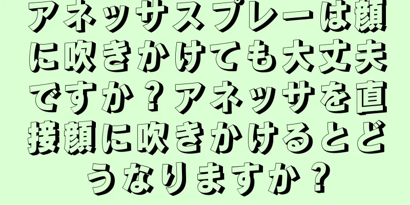 アネッサスプレーは顔に吹きかけても大丈夫ですか？アネッサを直接顔に吹きかけるとどうなりますか？