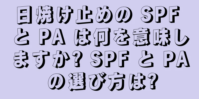 日焼け止めの SPF と PA は何を意味しますか? SPF と PA の選び方は?