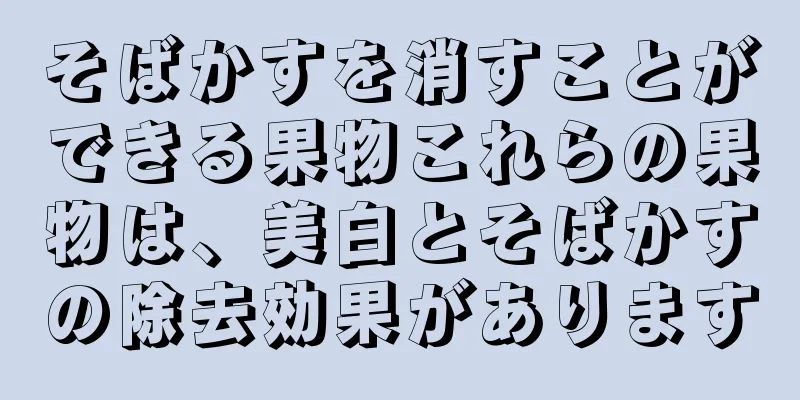 そばかすを消すことができる果物これらの果物は、美白とそばかすの除去効果があります