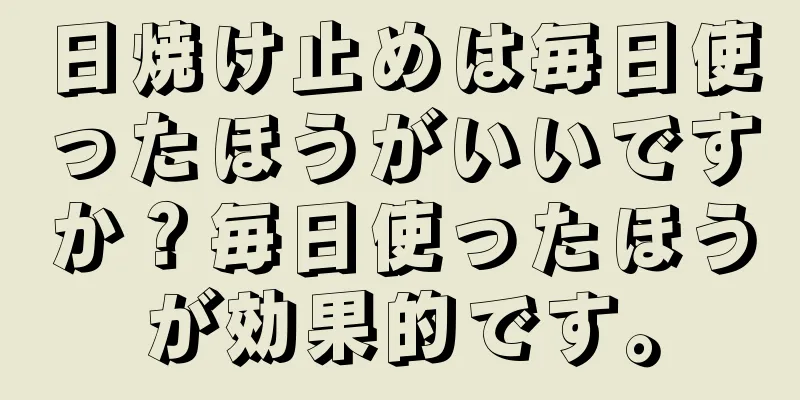 日焼け止めは毎日使ったほうがいいですか？毎日使ったほうが効果的です。