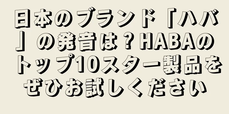 日本のブランド「ハバ」の発音は？HABAのトップ10スター製品をぜひお試しください