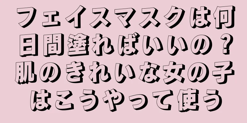 フェイスマスクは何日間塗ればいいの？肌のきれいな女の子はこうやって使う