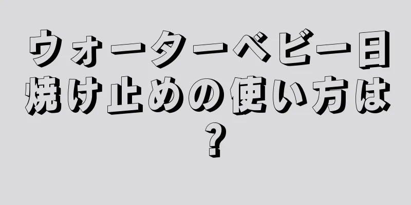 ウォーターベビー日焼け止めの使い方は？