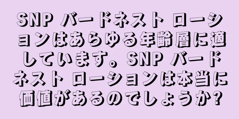 SNP バードネスト ローションはあらゆる年齢層に適しています。SNP バードネスト ローションは本当に価値があるのでしょうか?