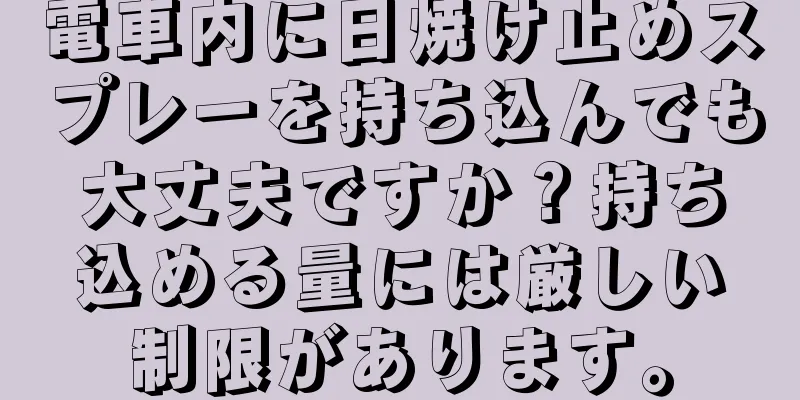 電車内に日焼け止めスプレーを持ち込んでも大丈夫ですか？持ち込める量には厳しい制限があります。