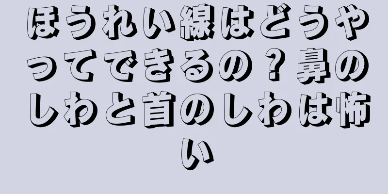 ほうれい線はどうやってできるの？鼻のしわと首のしわは怖い