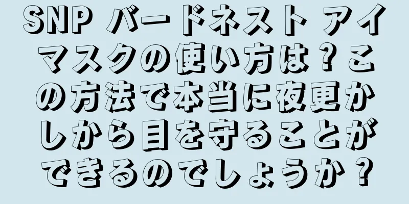 SNP バードネスト アイマスクの使い方は？この方法で本当に夜更かしから目を守ることができるのでしょうか？