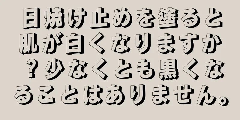 日焼け止めを塗ると肌が白くなりますか？少なくとも黒くなることはありません。