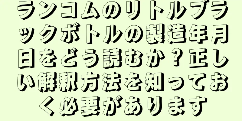 ランコムのリトルブラックボトルの製造年月日をどう読むか？正しい解釈方法を知っておく必要があります