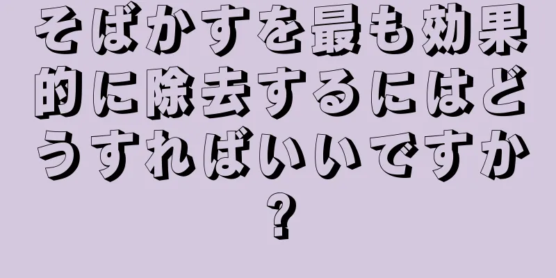 そばかすを最も効果的に除去するにはどうすればいいですか?