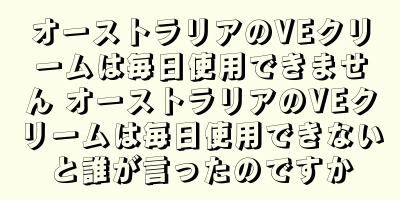 オーストラリアのVEクリームは毎日使用できません オーストラリアのVEクリームは毎日使用できないと誰が言ったのですか