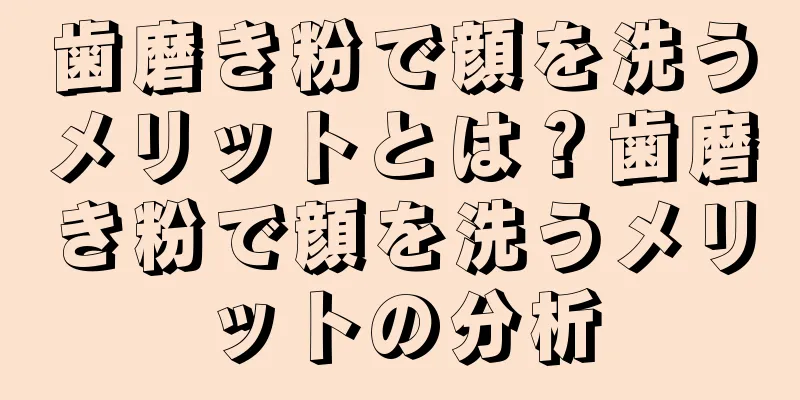 歯磨き粉で顔を洗うメリットとは？歯磨き粉で顔を洗うメリットの分析