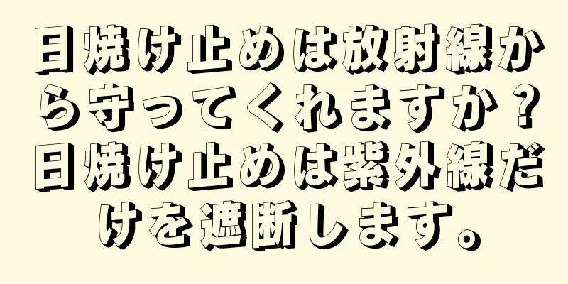 日焼け止めは放射線から守ってくれますか？日焼け止めは紫外線だけを遮断します。