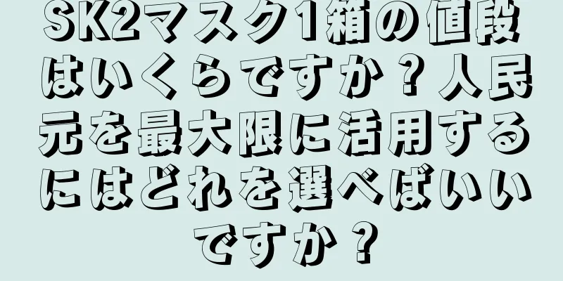 SK2マスク1箱の値段はいくらですか？人民元を最大限に活用するにはどれを選べばいいですか？