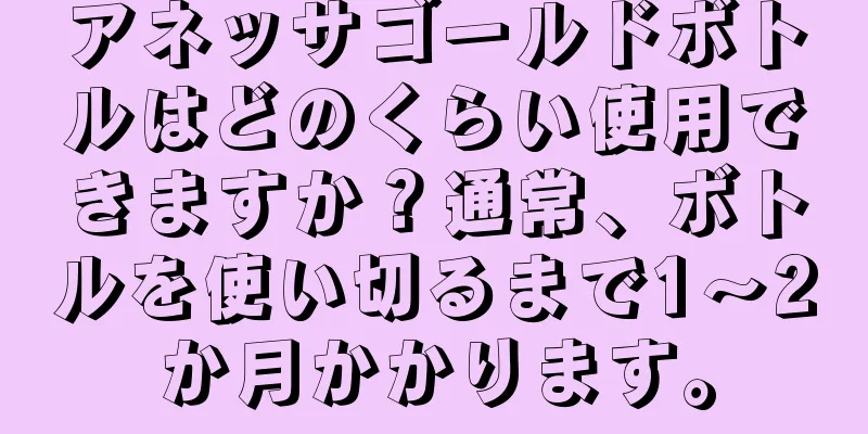 アネッサゴールドボトルはどのくらい使用できますか？通常、ボトルを使い切るまで1～2か月かかります。