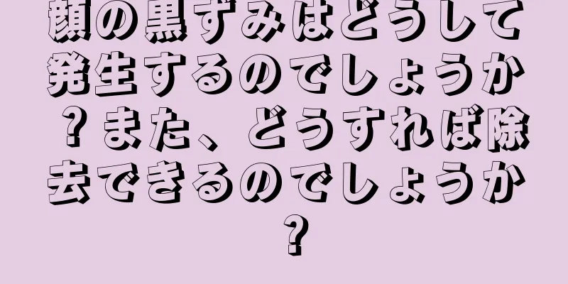 顔の黒ずみはどうして発生するのでしょうか？また、どうすれば除去できるのでしょうか？