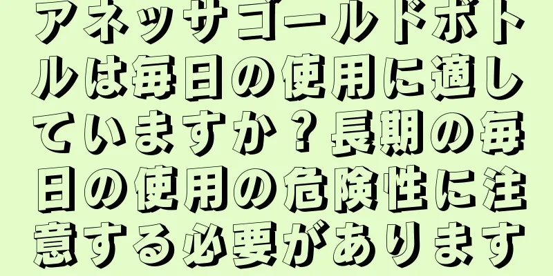 アネッサゴールドボトルは毎日の使用に適していますか？長期の毎日の使用の危険性に注意する必要があります