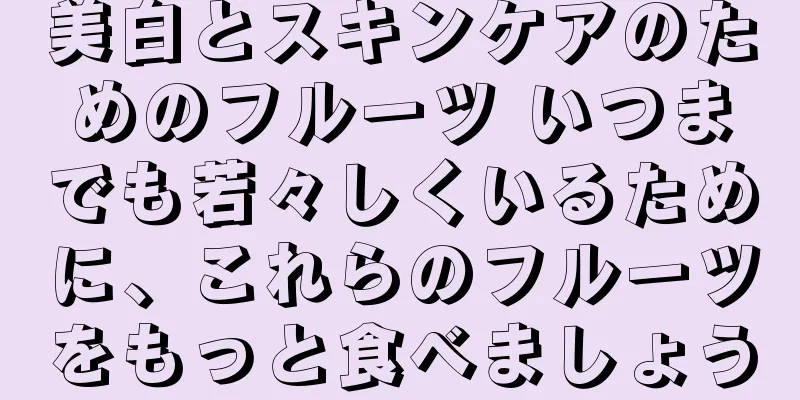 美白とスキンケアのためのフルーツ いつまでも若々しくいるために、これらのフルーツをもっと食べましょう