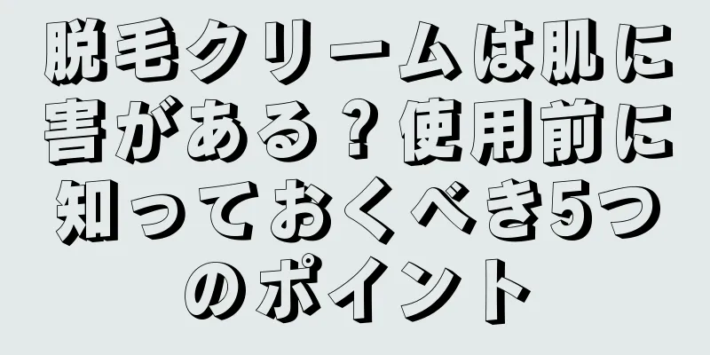 脱毛クリームは肌に害がある？使用前に知っておくべき5つのポイント