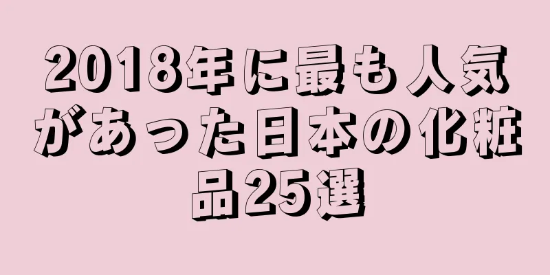 2018年に最も人気があった日本の化粧品25選