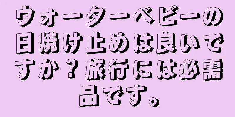 ウォーターベビーの日焼け止めは良いですか？旅行には必需品です。