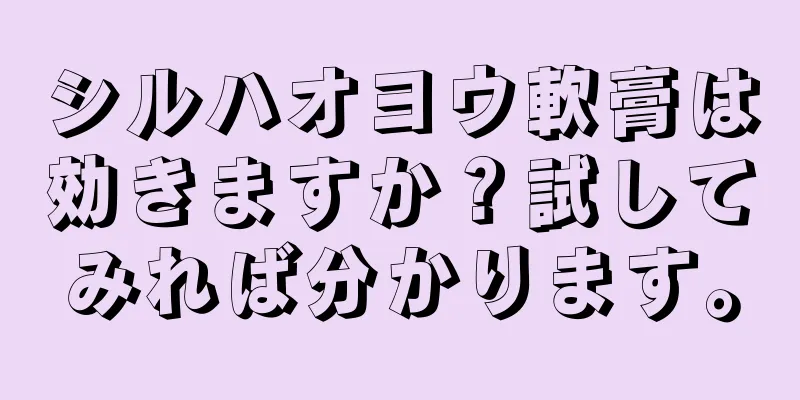 シルハオヨウ軟膏は効きますか？試してみれば分かります。