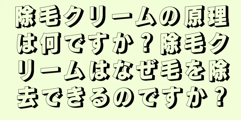 除毛クリームの原理は何ですか？除毛クリームはなぜ毛を除去できるのですか？