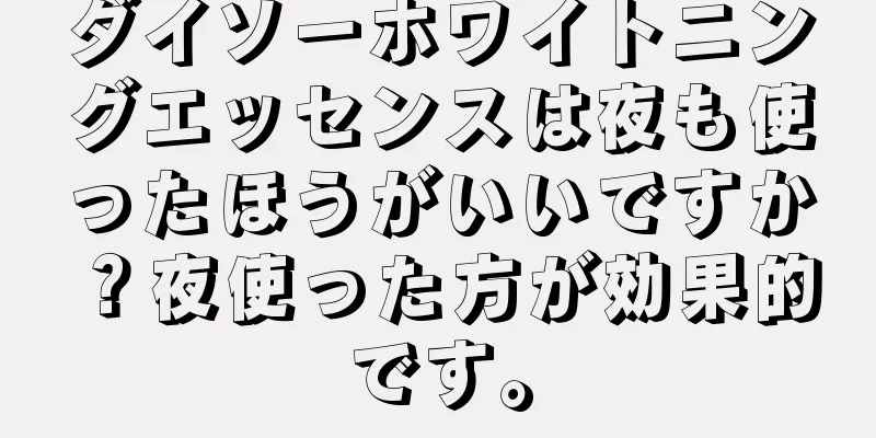 ダイソーホワイトニングエッセンスは夜も使ったほうがいいですか？夜使った方が効果的です。