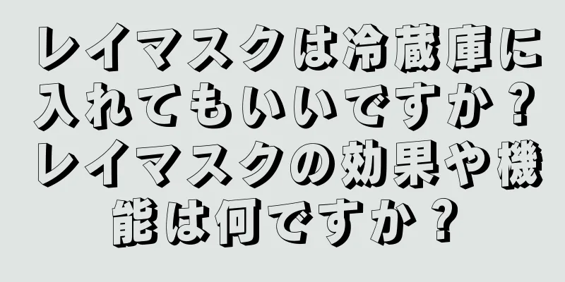 レイマスクは冷蔵庫に入れてもいいですか？レイマスクの効果や機能は何ですか？