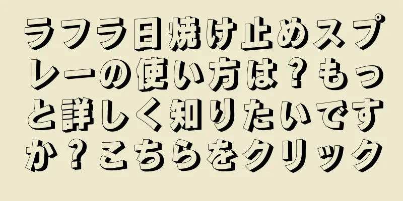 ラフラ日焼け止めスプレーの使い方は？もっと詳しく知りたいですか？こちらをクリック