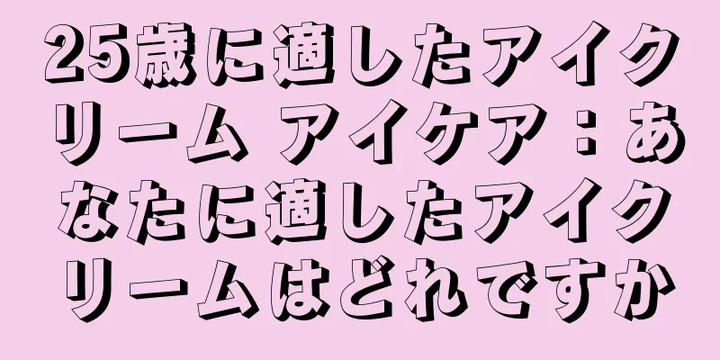 25歳に適したアイクリーム アイケア：あなたに適したアイクリームはどれですか